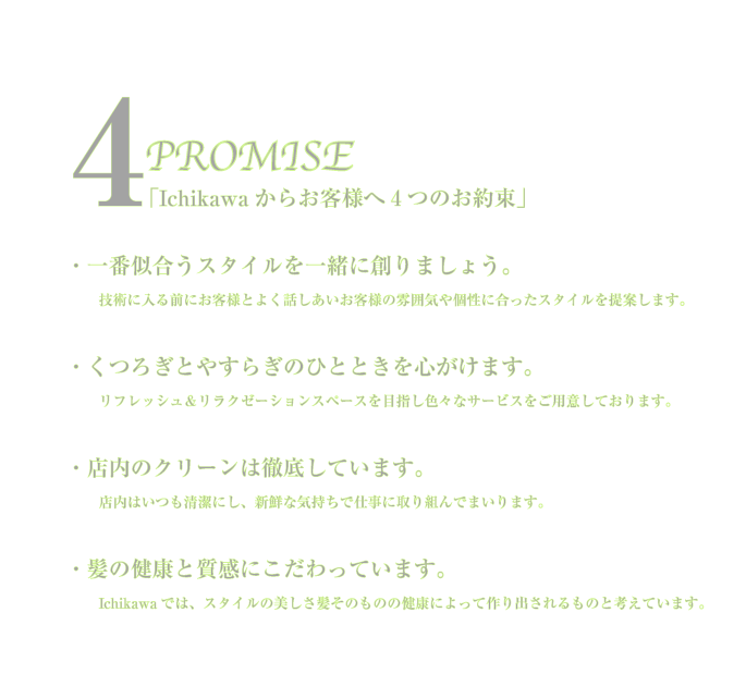 �uIchikawa���炨�q�l�ւS�̂��񑩁v�E��Ԏ������X�^�C�����ꏏ�ɑn��܂��傤�B�@�@�Z�p�ɓ���O�ɂ��q�l�Ƃ悭�b���������q�l�̕��͋C����ɍ������X�^�C�����Ă��܂��B �E���났�Ƃ₷�炬�̂ЂƂƂ���S�����܂��B�@�@���t���b�V���������N�[�[�V�����X�y�[�X��ڎw���F�X�ȃT�[�r�X�����p�ӂ��Ă���܂��B�E�X���̃N���[���͓O�ꂵ�Ă��܂��B�@�@�X���͂��������ɂ��A�V�N�ȋC�����Ŏd���Ɏ��g��ł܂���܂��B�E���̌��N�Ǝ����ɂ�������Ă��܂��B�@�@Ichikawa�ł́A�X�^�C���̔����������̂��̂̌��N�ɂ���č��o�������̂ƍl���Ă��܂��B
