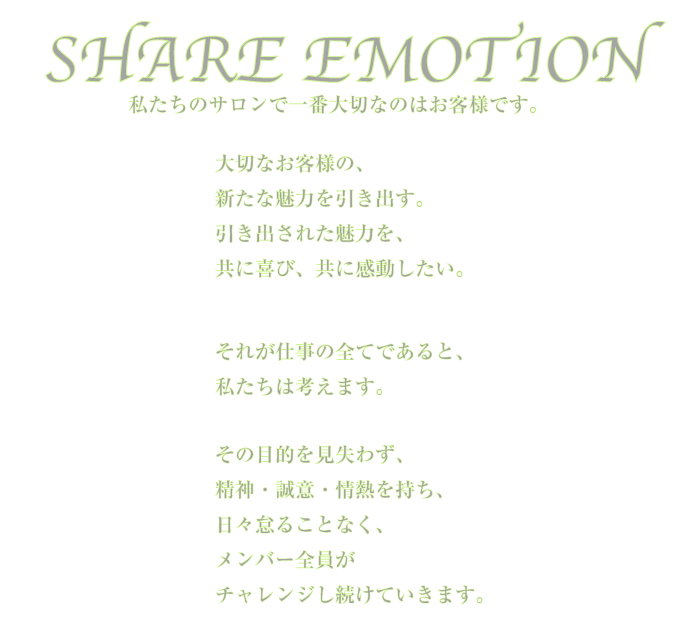 SHARE EMOTION �������̃T�����ň�ԑ�؂Ȃ̂͂��q�l�ł��B��؂Ȃ��q�l�́A�V���Ȗ��͂������o���B�����o���ꂽ���͂��A���Ɋ�сA���Ɋ����������B���ꂪ�d���̑S�Ăł���ƁA�������͍l���܂��B���̖ړI�������킸�A���_�E���ӁE��M�������A���X�ӂ邱�ƂȂ��A�����o�[�S�����`�������W�������Ă����܂��B